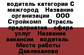 водитель категории С межгород › Название организации ­ ООО Стройкомп › Отрасль предприятия ­ сфера услуг › Название вакансии ­ водитель  › Место работы ­ Давлеканово › Подчинение ­ руководитель - Башкортостан респ., Давлекановский р-н, Давлеканово г. Работа » Вакансии   